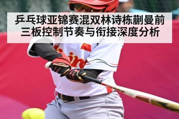 乒乓球亚锦赛混双林诗栋蒯曼前三板控制节奏与衔接深度分析