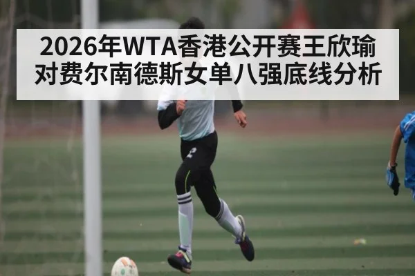 2026年WTA香港公开赛王欣瑜对费尔南德斯女单八强底线分析